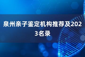 泉州亲子鉴定机构推荐及2023名录